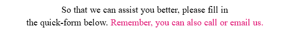  So that we can assist you better, please fill in the quick-form below. Remember, you can also call or email us.